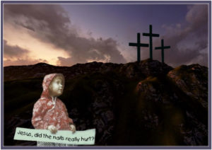 child holding banner, "Jesus, did the nails realy hurt? in front of calvary 3 crosses